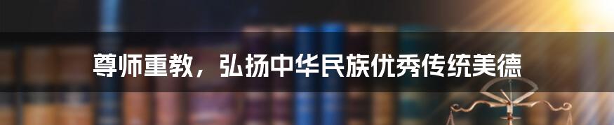 尊师重教，弘扬中华民族优秀传统美德