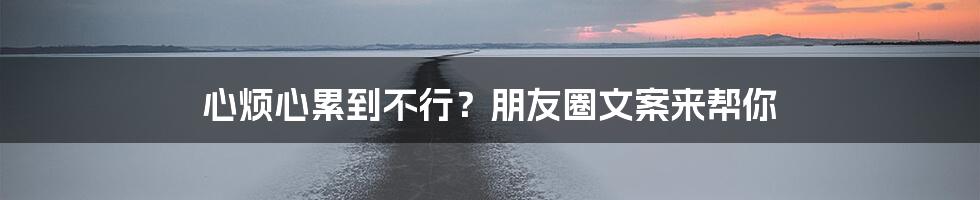 心烦心累到不行？朋友圈文案来帮你