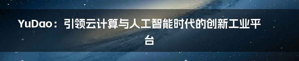 YuDao：引领云计算与人工智能时代的创新工业平台