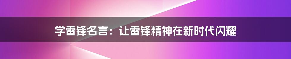 学雷锋名言：让雷锋精神在新时代闪耀