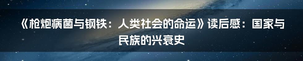 《枪炮病菌与钢铁：人类社会的命运》读后感：国家与民族的兴衰史