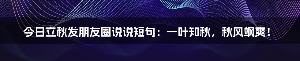 今日立秋发朋友圈说说短句：一叶知秋，秋风飒爽！