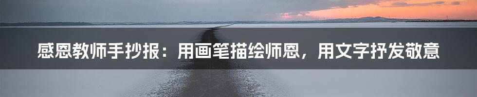 感恩教师手抄报：用画笔描绘师恩，用文字抒发敬意