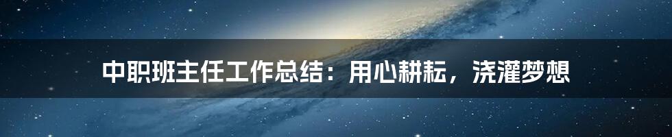 中职班主任工作总结：用心耕耘，浇灌梦想