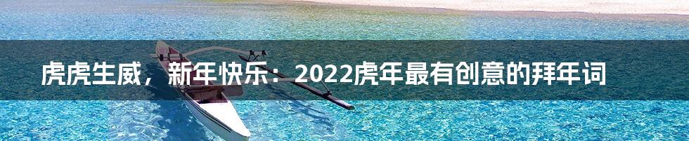 虎虎生威，新年快乐：2022虎年最有创意的拜年词