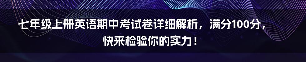 七年级上册英语期中考试卷详细解析，满分100分，快来检验你的实力！