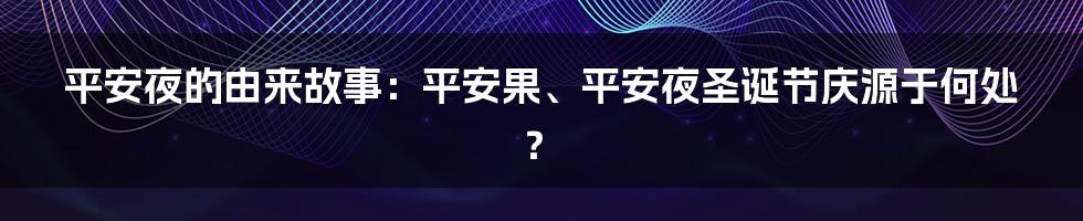 平安夜的由来故事：平安果、平安夜圣诞节庆源于何处？