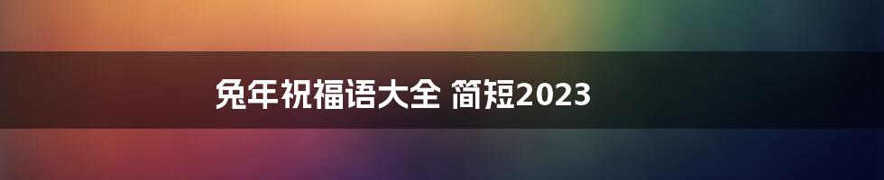 兔年祝福语大全 简短2023