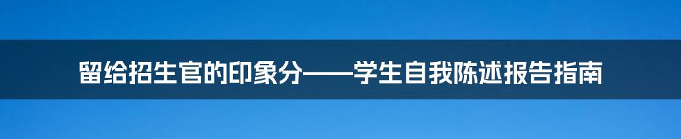 留给招生官的印象分——学生自我陈述报告指南