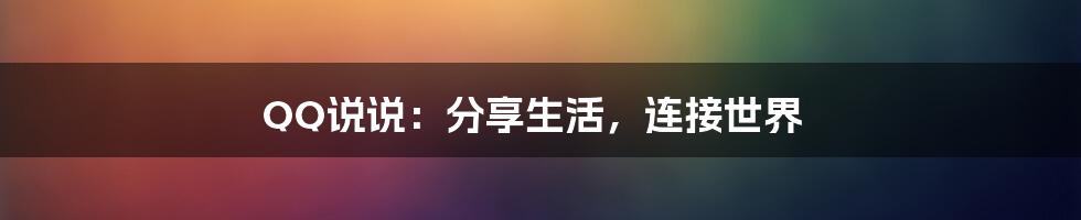 QQ说说：分享生活，连接世界