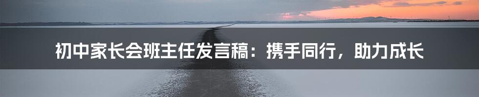 初中家长会班主任发言稿：携手同行，助力成长