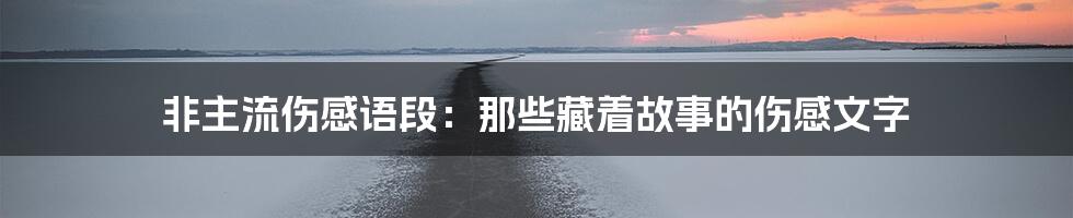 非主流伤感语段：那些藏着故事的伤感文字