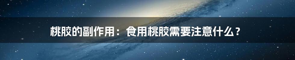 桃胶的副作用：食用桃胶需要注意什么？