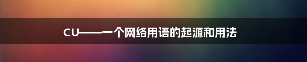 CU——一个网络用语的起源和用法