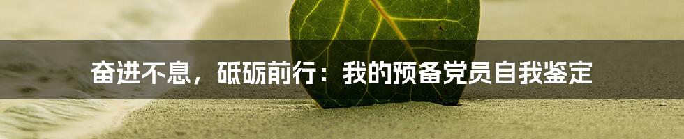 奋进不息，砥砺前行：我的预备党员自我鉴定