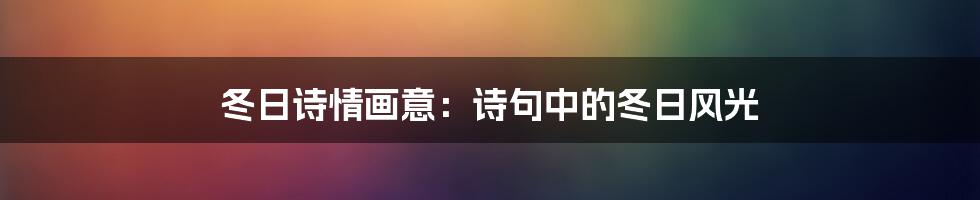 冬日诗情画意：诗句中的冬日风光