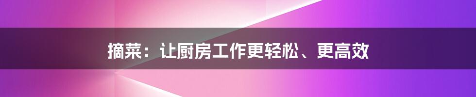 摘菜：让厨房工作更轻松、更高效