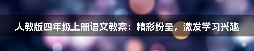 人教版四年级上册语文教案：精彩纷呈，激发学习兴趣