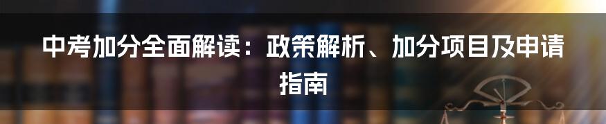 中考加分全面解读：政策解析、加分项目及申请指南