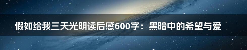 假如给我三天光明读后感600字：黑暗中的希望与爱