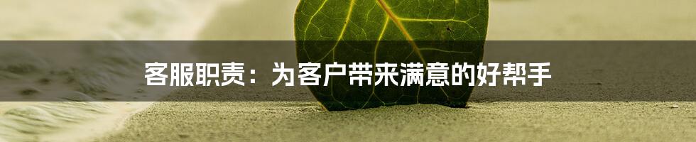 客服职责：为客户带来满意的好帮手