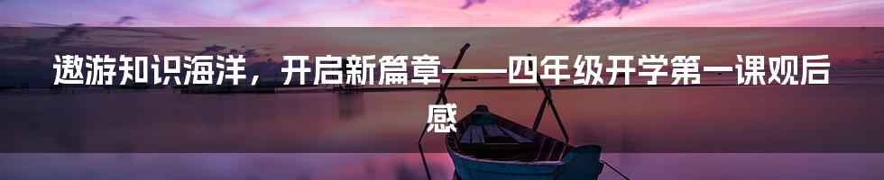 遨游知识海洋，开启新篇章——四年级开学第一课观后感