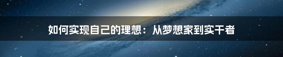 如何实现自己的理想：从梦想家到实干者