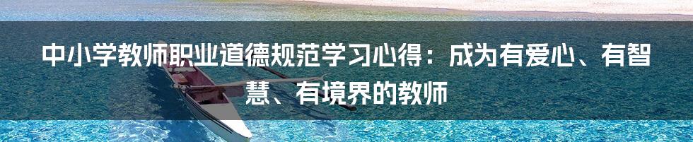 中小学教师职业道德规范学习心得：成为有爱心、有智慧、有境界的教师