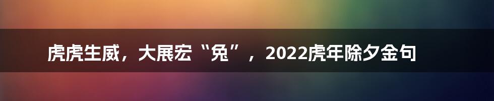 虎虎生威，大展宏“兔”，2022虎年除夕金句