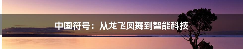 中国符号：从龙飞凤舞到智能科技