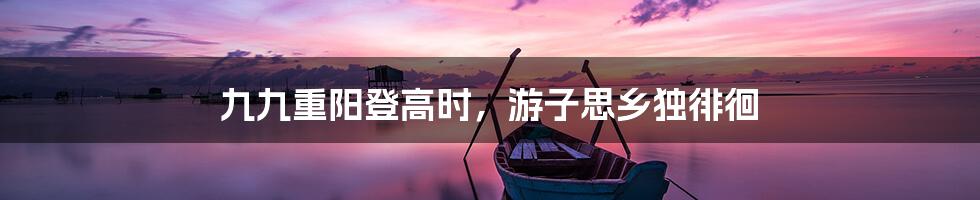 九九重阳登高时，游子思乡独徘徊