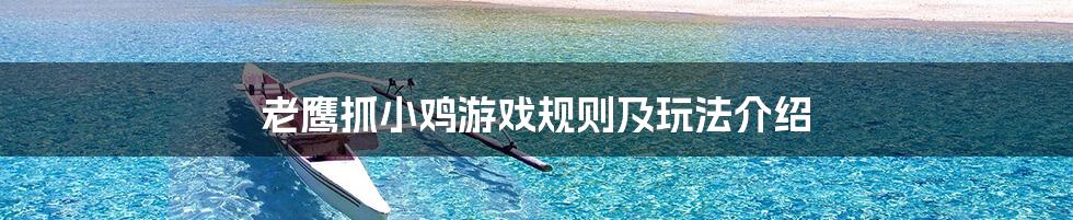 老鹰抓小鸡游戏规则及玩法介绍