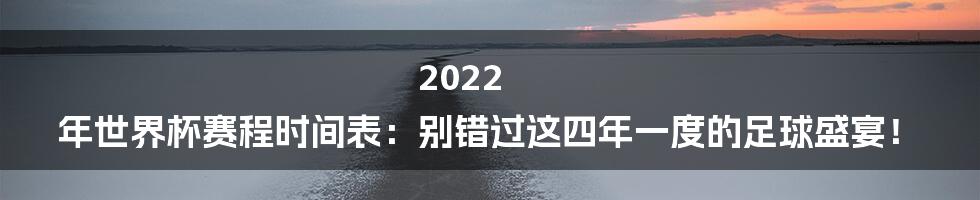 2022 年世界杯赛程时间表：别错过这四年一度的足球盛宴！