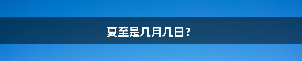 夏至是几月几日？