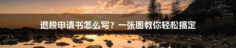 退税申请书怎么写？一张图教你轻松搞定