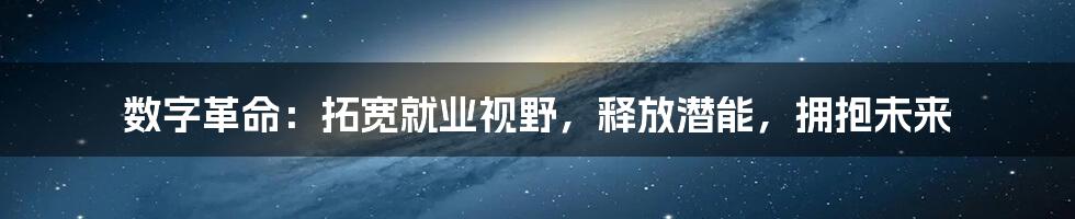 数字革命：拓宽就业视野，释放潜能，拥抱未来