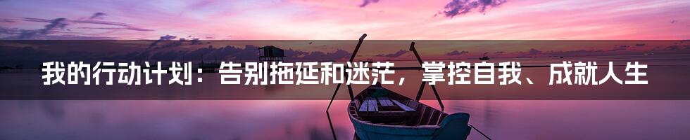 我的行动计划：告别拖延和迷茫，掌控自我、成就人生