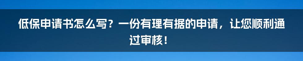 低保申请书怎么写？一份有理有据的申请，让您顺利通过审核！