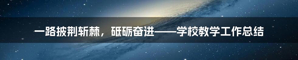 一路披荆斩棘，砥砺奋进——学校教学工作总结