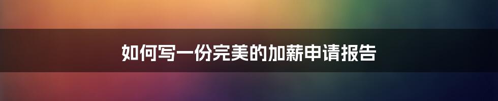 如何写一份完美的加薪申请报告