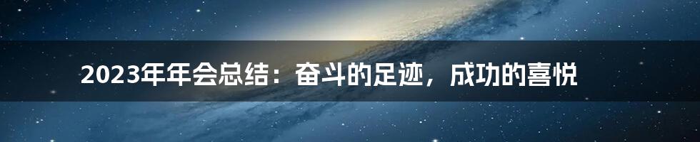 2023年年会总结：奋斗的足迹，成功的喜悦