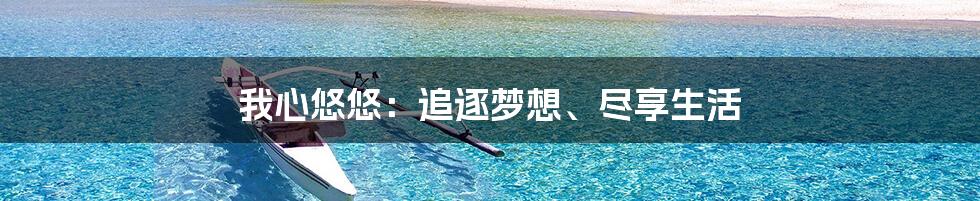 我心悠悠：追逐梦想、尽享生活