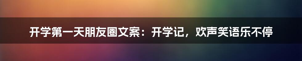 开学第一天朋友圈文案：开学记，欢声笑语乐不停