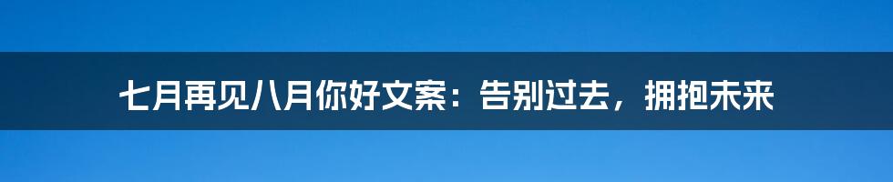 七月再见八月你好文案：告别过去，拥抱未来