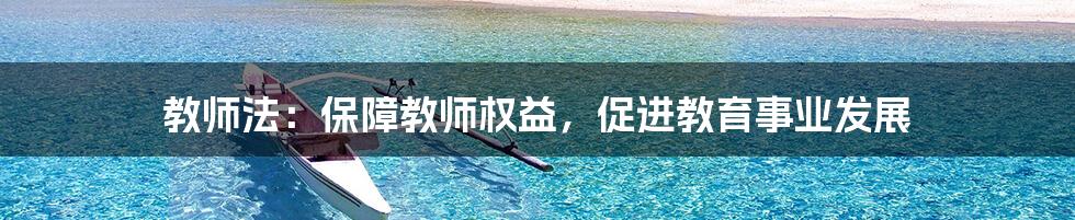 教师法：保障教师权益，促进教育事业发展