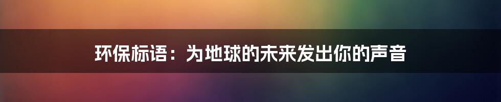 环保标语：为地球的未来发出你的声音