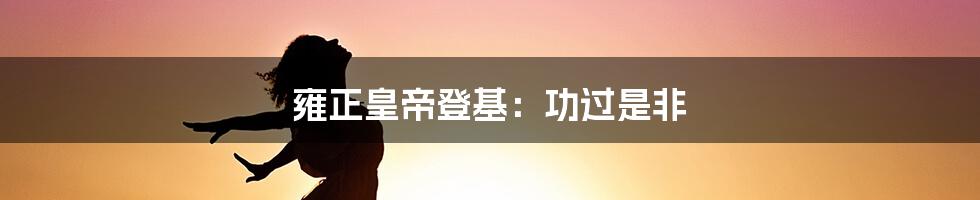 雍正皇帝登基：功过是非