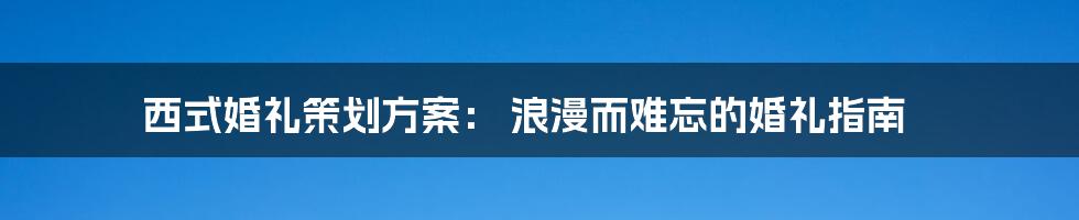 西式婚礼策划方案： 浪漫而难忘的婚礼指南