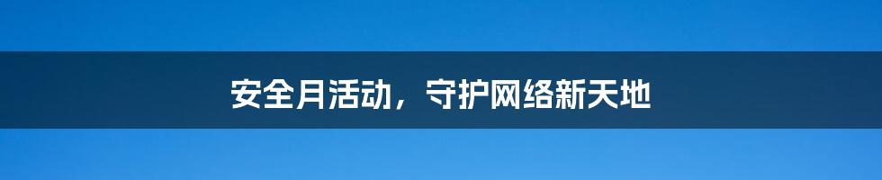 安全月活动，守护网络新天地