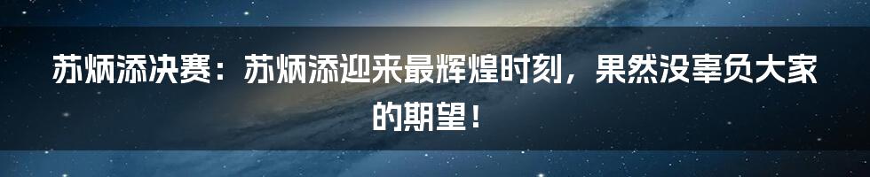 苏炳添决赛：苏炳添迎来最辉煌时刻，果然没辜负大家的期望！